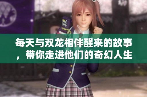 每天与双龙相伴醒来的故事，带你走进他们的奇幻人生旅程