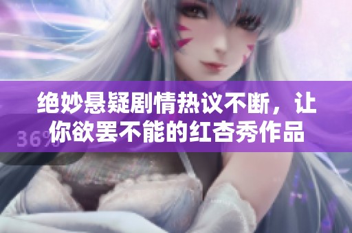 绝妙悬疑剧情热议不断，让你欲罢不能的红杏秀作品