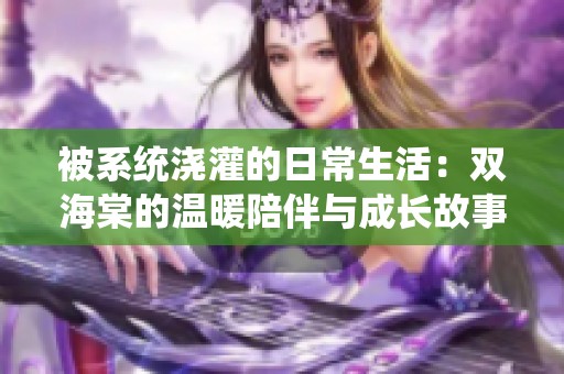 被系统浇灌的日常生活：双海棠的温暖陪伴与成长故事