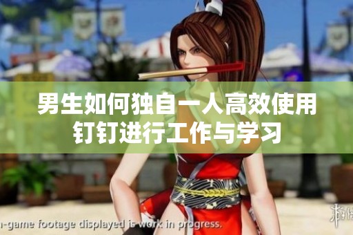男生如何独自一人高效使用钉钉进行工作与学习