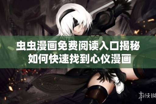 虫虫漫画免费阅读入口揭秘 如何快速找到心仪漫画