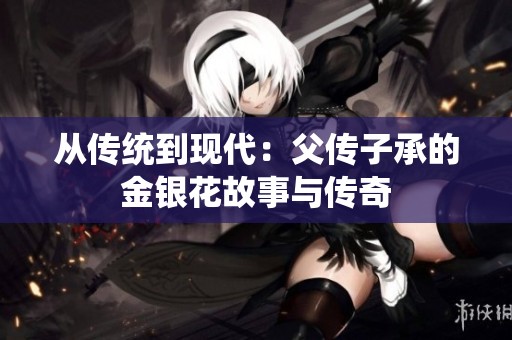 从传统到现代：父传子承的金银花故事与传奇