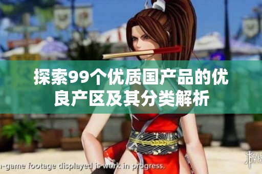 探索99个优质国产品的优良产区及其分类解析