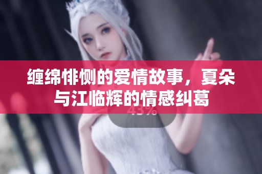 缠绵悱恻的爱情故事，夏朵与江临辉的情感纠葛