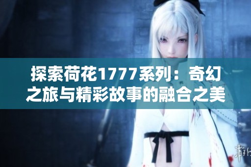 探索荷花1777系列：奇幻之旅与精彩故事的融合之美