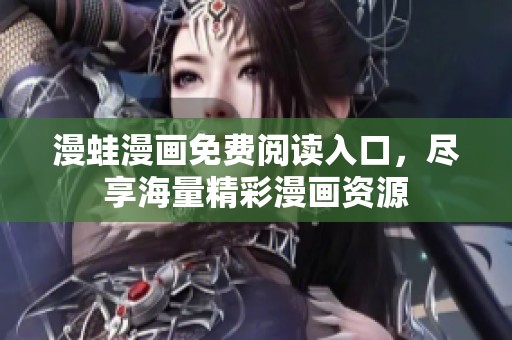 漫蛙漫画免费阅读入口，尽享海量精彩漫画资源