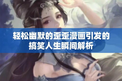 轻松幽默的歪歪漫画引发的搞笑人生瞬间解析