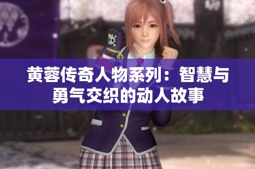 黄蓉传奇人物系列：智慧与勇气交织的动人故事