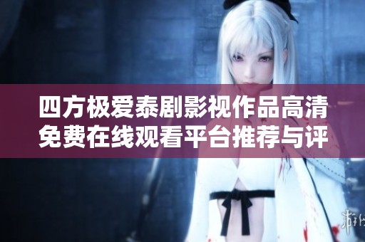 四方极爱泰剧影视作品高清免费在线观看平台推荐与评价