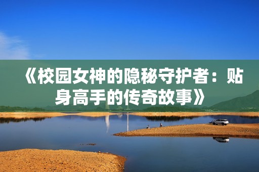 《校园女神的隐秘守护者：贴身高手的传奇故事》
