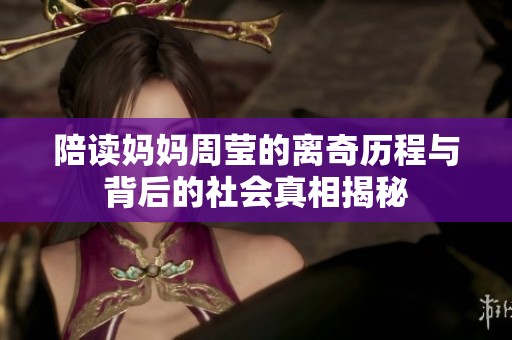 陪读妈妈周莹的离奇历程与背后的社会真相揭秘