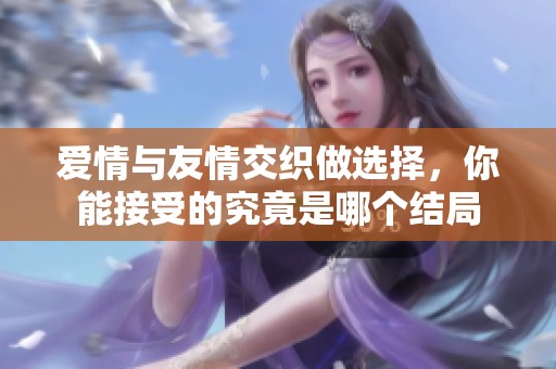爱情与友情交织做选择，你能接受的究竟是哪个结局