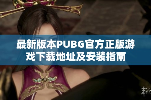 最新版本PUBG官方正版游戏下载地址及安装指南