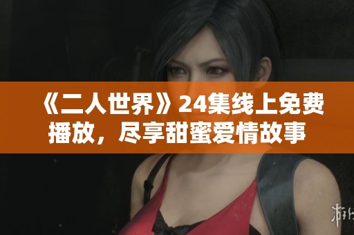 《二人世界》24集线上免费播放，尽享甜蜜爱情故事