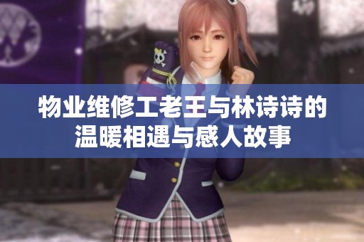 物业维修工老王与林诗诗的温暖相遇与感人故事