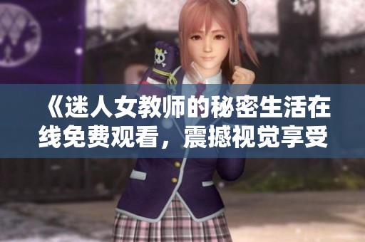 《迷人女教师的秘密生活在线免费观看，震撼视觉享受》