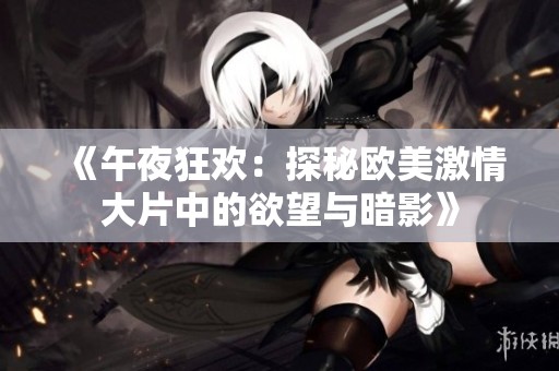 《午夜狂欢：探秘欧美激情大片中的欲望与暗影》