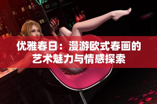 优雅春日：漫游欧式春画的艺术魅力与情感探索