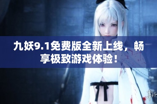 九妖9.1免费版全新上线，畅享极致游戏体验！