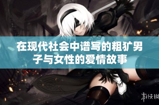 在现代社会中谱写的粗犷男子与女性的爱情故事