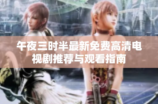 午夜三时半最新免费高清电视剧推荐与观看指南