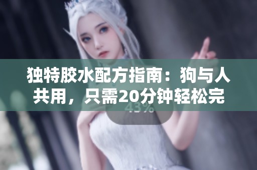 独特胶水配方指南：狗与人共用，只需20分钟轻松完成