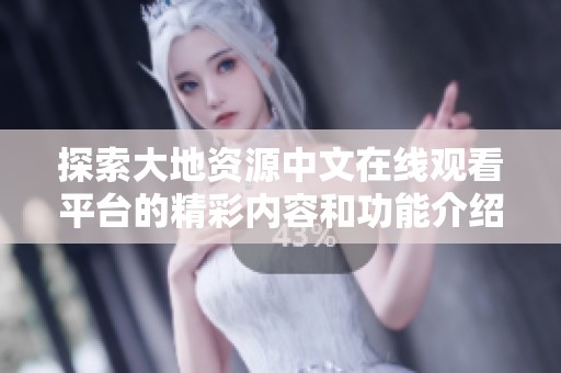 探索大地资源中文在线观看平台的精彩内容和功能介绍