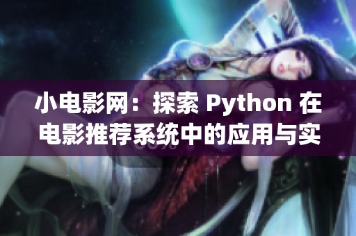 小电影网：探索 Python 在电影推荐系统中的应用与实践