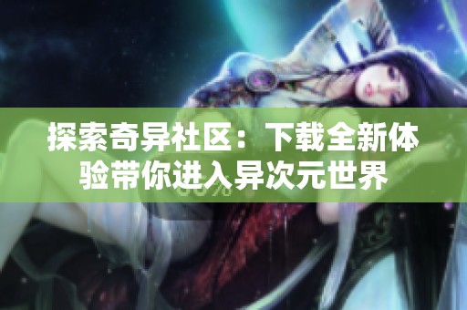 探索奇异社区：下载全新体验带你进入异次元世界