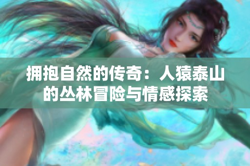 拥抱自然的传奇：人猿泰山的丛林冒险与情感探索