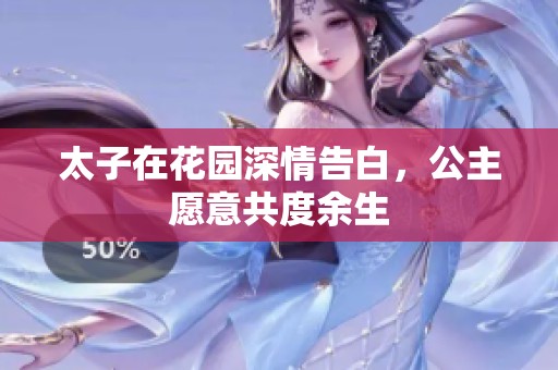 太子在花园深情告白，公主愿意共度余生