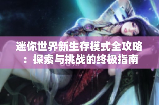 迷你世界新生存模式全攻略：探索与挑战的终极指南
