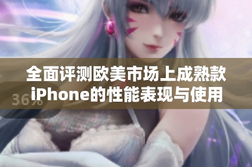 全面评测欧美市场上成熟款iPhone的性能表现与使用体验