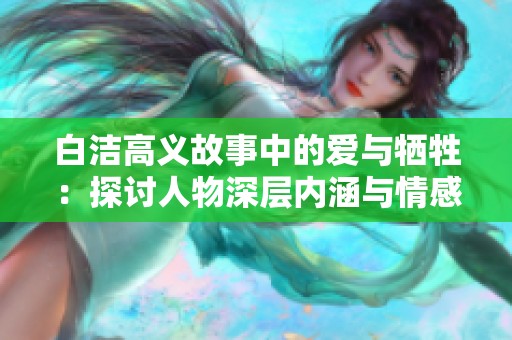 白洁高义故事中的爱与牺牲：探讨人物深层内涵与情感纠葛