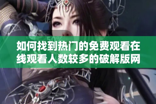 如何找到热门的免费观看在线观看人数较多的破解版网站