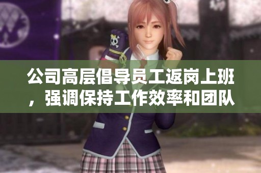 公司高层倡导员工返岗上班，强调保持工作效率和团队合作