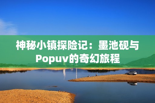 神秘小镇探险记：墨池砚与Popuv的奇幻旅程