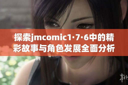 探索jmcomic1·7·6中的精彩故事与角色发展全面分析