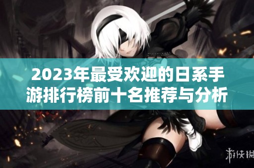 2023年最受欢迎的日系手游排行榜前十名推荐与分析