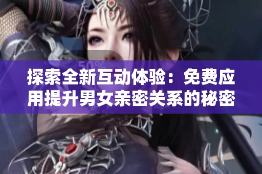 探索全新互动体验：免费应用提升男女亲密关系的秘密方法