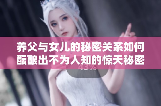 养父与女儿的秘密关系如何酝酿出不为人知的惊天秘密