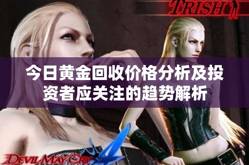 今日黄金回收价格分析及投资者应关注的趋势解析