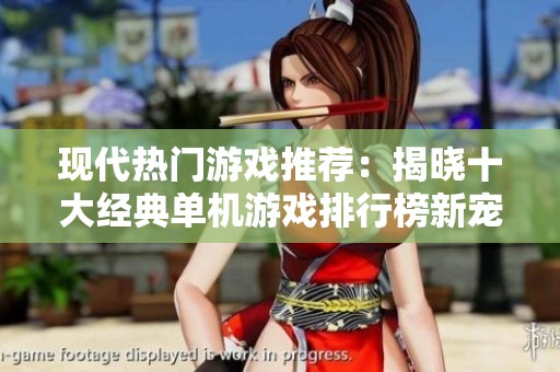 现代热门游戏推荐：揭晓十大经典单机游戏排行榜新宠