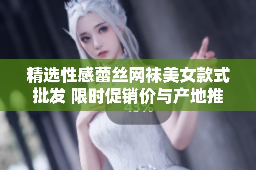 精选性感蕾丝网袜美女款式批发 限时促销价与产地推荐