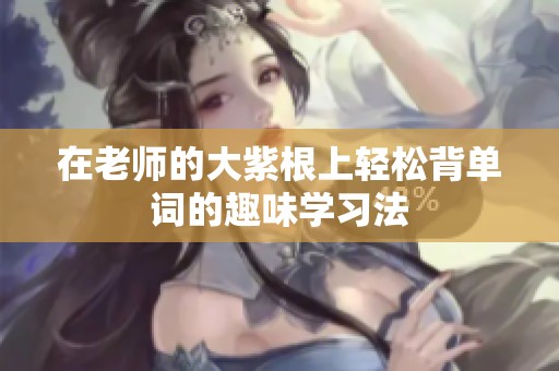 在老师的大紫根上轻松背单词的趣味学习法