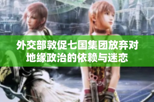 外交部敦促七国集团放弃对地缘政治的依赖与迷恋