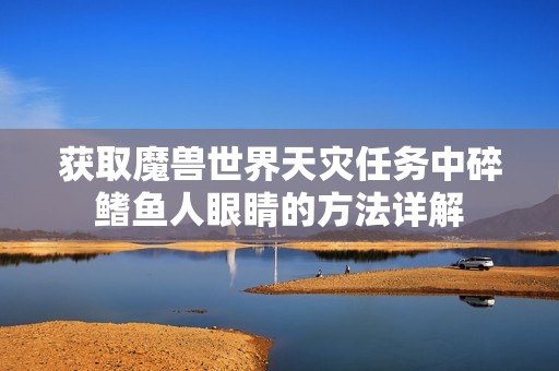 获取魔兽世界天灾任务中碎鳍鱼人眼睛的方法详解