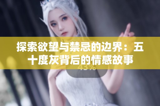 探索欲望与禁忌的边界：五十度灰背后的情感故事