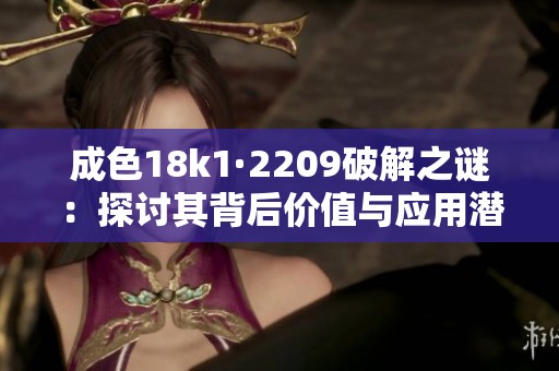 成色18k1·2209破解之谜：探讨其背后价值与应用潜力