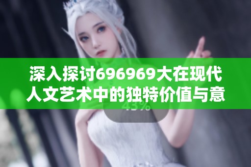 深入探讨696969大在现代人文艺术中的独特价值与意义